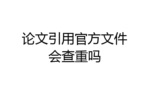论文引用官方文件会查重吗