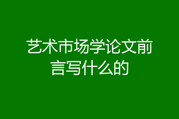 艺术市场学论文前言写什么的