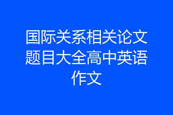 国际关系相关论文题目大全高中英语作文