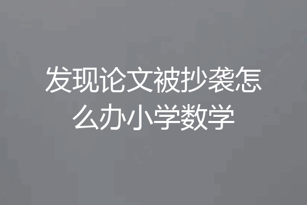 发现论文被抄袭怎么办小学数学