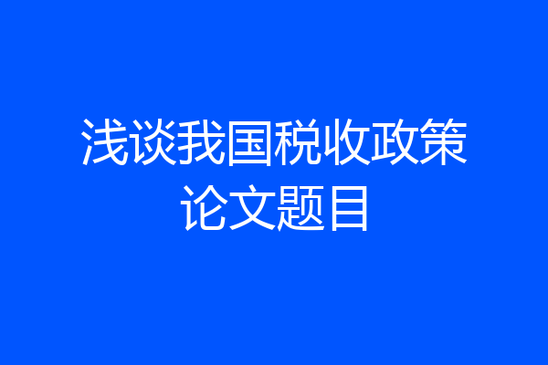 浅谈我国税收政策论文题目
