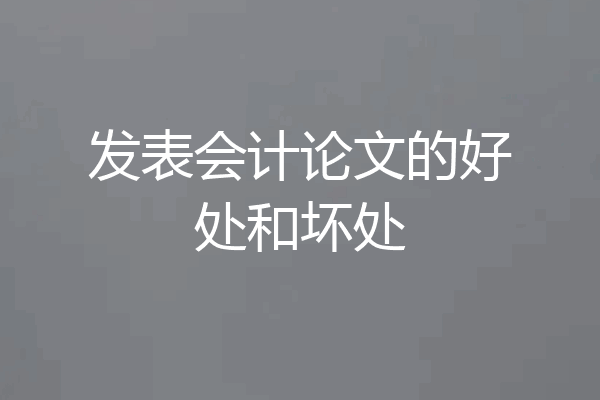 发表会计论文的好处和坏处