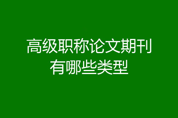 高级职称论文期刊有哪些类型