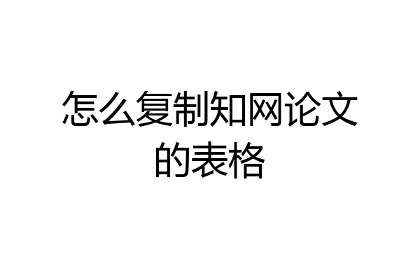 怎么复制知网论文的表格