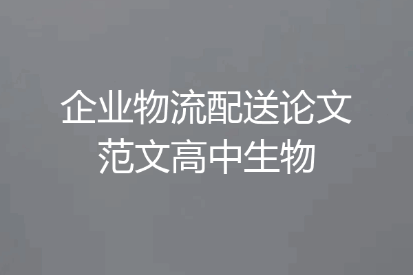 企业物流配送论文范文高中生物
