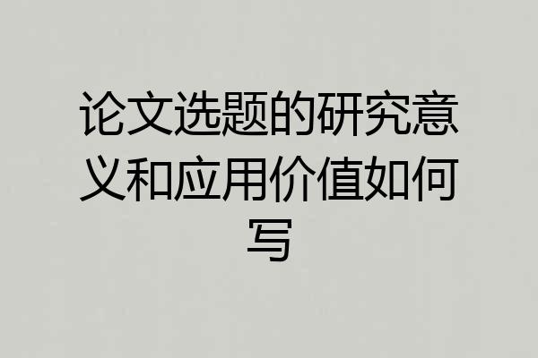 论文选题的研究意义和应用价值如何写