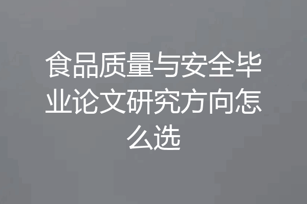 食品质量与安全毕业论文研究方向怎么选