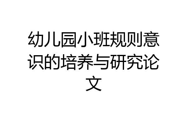 幼儿园小班规则意识的培养与研究论文