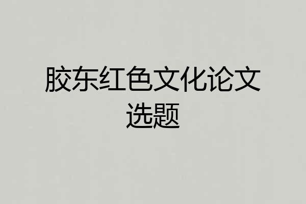 胶东红色文化论文选题