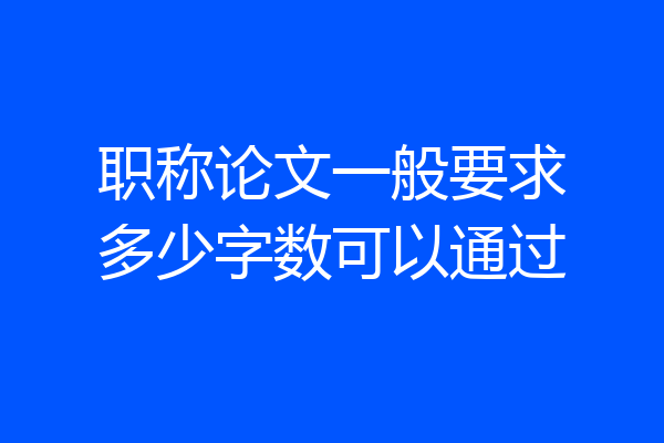 职称论文一般要求多少字数可以通过