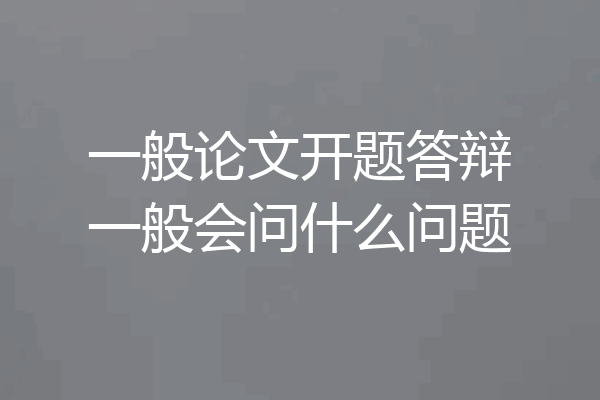 一般论文开题答辩一般会问什么问题