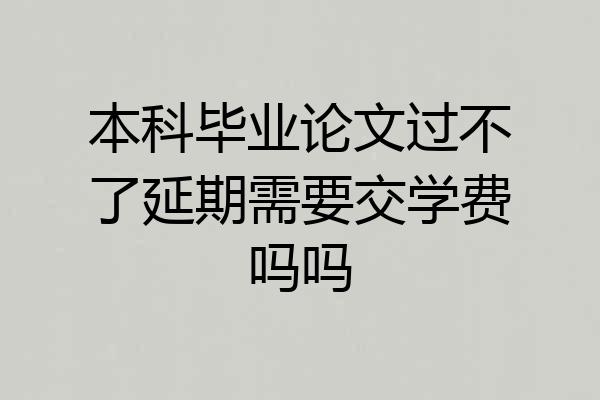 本科毕业论文过不了延期需要交学费吗吗