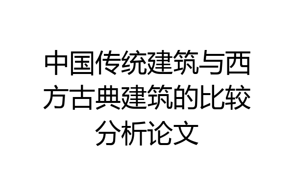 中国传统建筑与西方古典建筑的比较分析论文