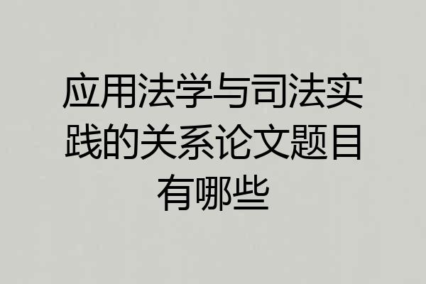 应用法学与司法实践的关系论文题目有哪些