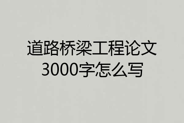 道路桥梁工程论文3000字怎么写