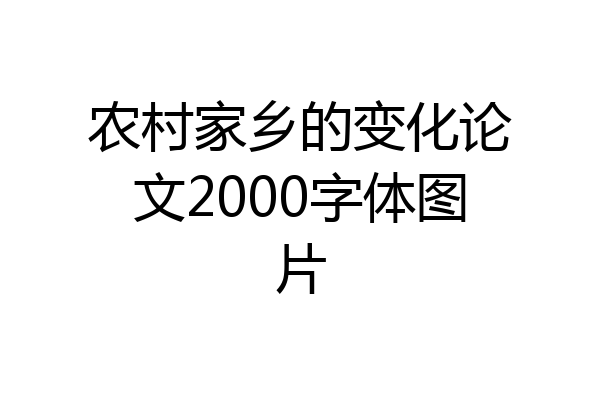 农村家乡的变化论文2000字体图片