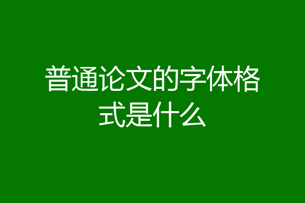 普通论文的字体格式是什么