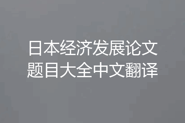 日本经济发展论文题目大全中文翻译