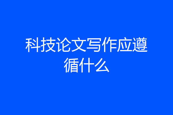 科技论文写作应遵循什么
