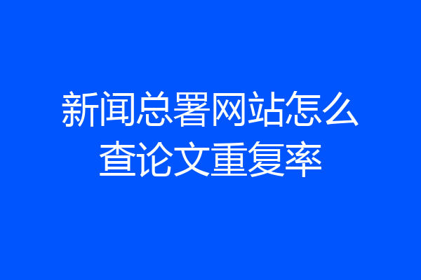 新闻总署网站怎么查论文重复率