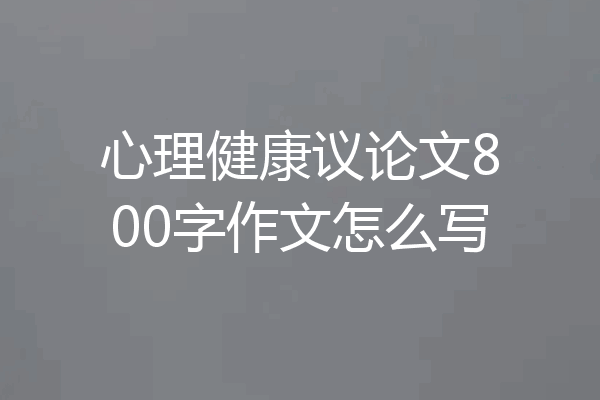 心理健康议论文800字作文怎么写