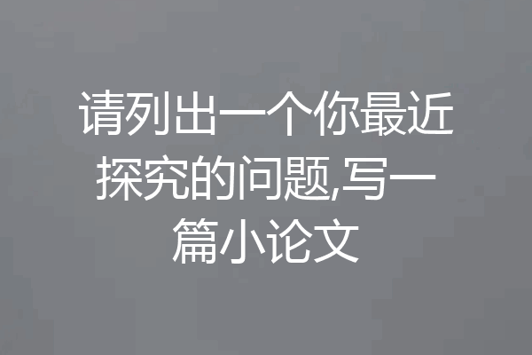 请列出一个你最近探究的问题,写一篇小论文