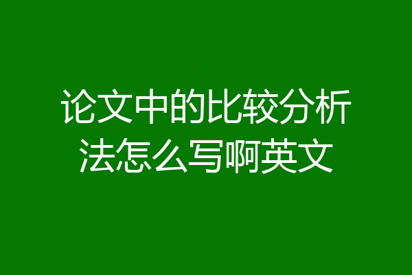 论文中的比较分析法怎么写啊英文