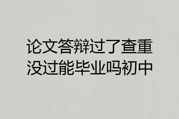 论文答辩过了查重没过能毕业吗初中