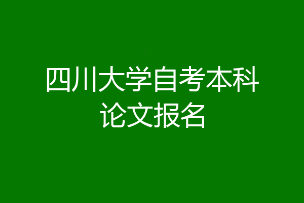 四川大学自考本科论文报名
