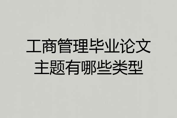 工商管理毕业论文主题有哪些类型
