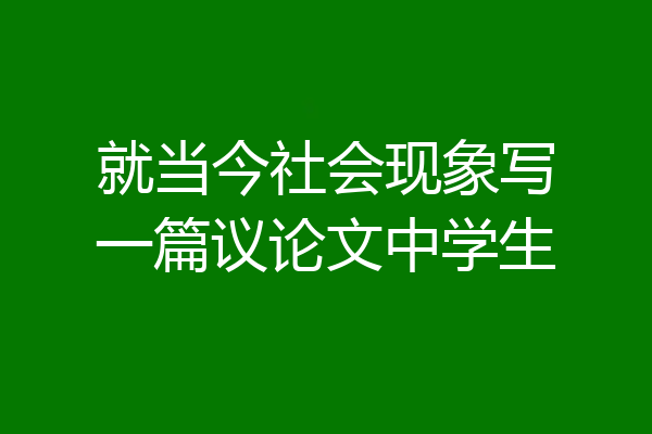 就当今社会现象写一篇议论文中学生