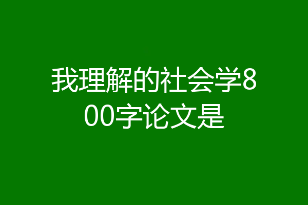 我理解的社会学800字论文是