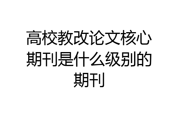 高校教改论文核心期刊是什么级别的期刊