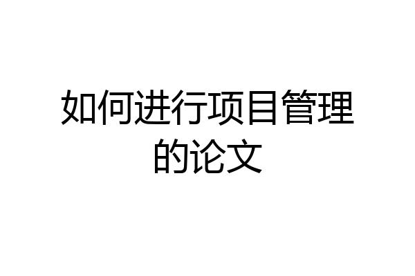 如何进行项目管理的论文