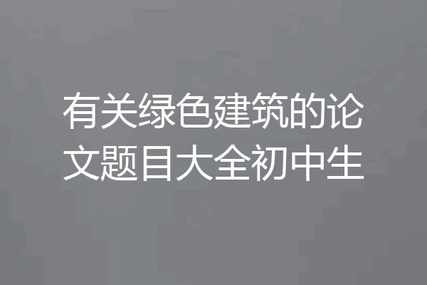 有关绿色建筑的论文题目大全初中生