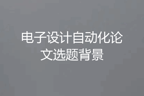电子设计自动化论文选题背景