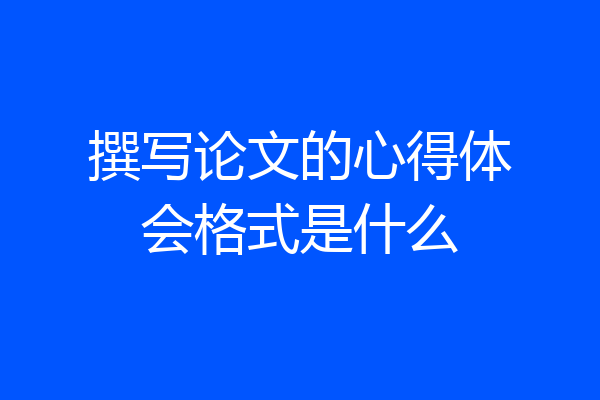撰写论文的心得体会格式是什么