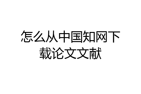 怎么从中国知网下载论文文献