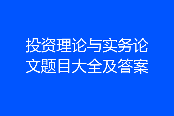 投资理论与实务论文题目大全及答案