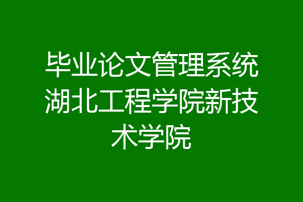 毕业论文管理系统湖北工程学院新技术学院