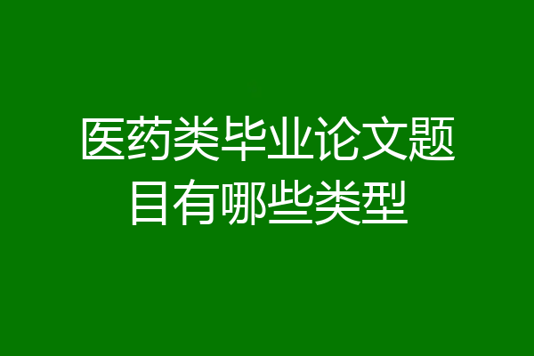 医药类毕业论文题目有哪些类型