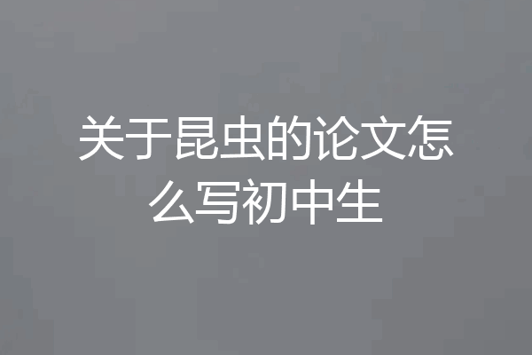 关于昆虫的论文怎么写初中生