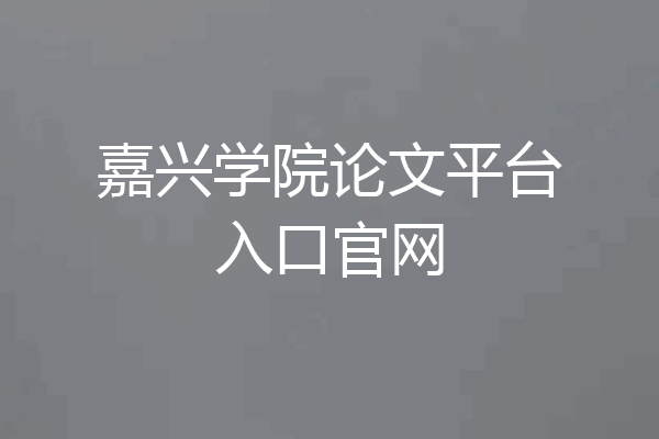 嘉兴学院论文平台入口官网