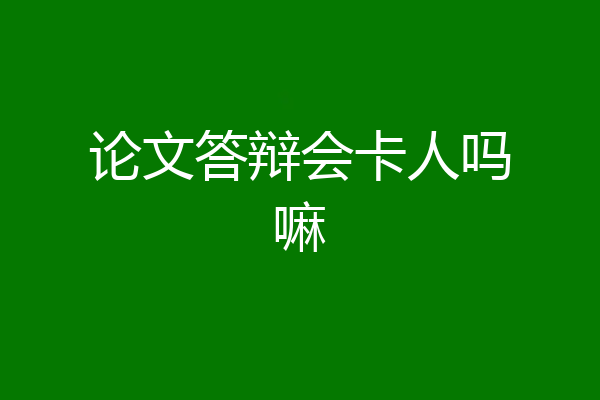 论文答辩会卡人吗嘛