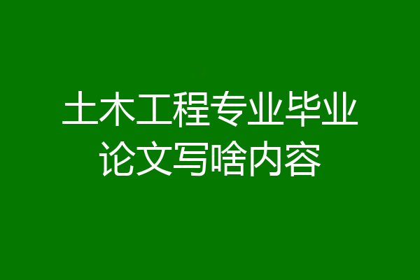 土木工程专业毕业论文写啥内容
