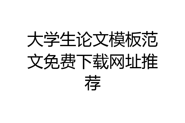 大学生论文模板范文免费下载网址推荐