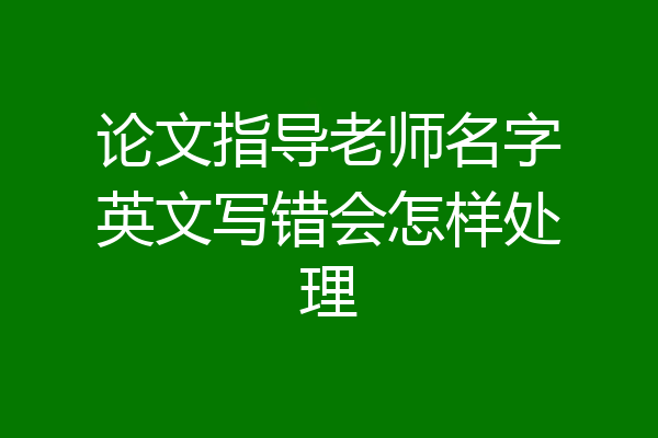 论文指导老师名字英文写错会怎样处理