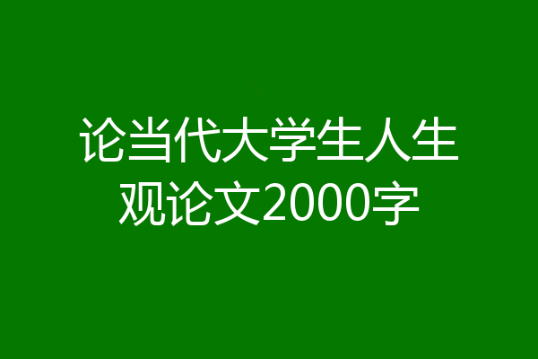 论当代大学生人生观论文2000字