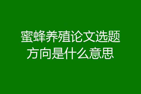 蜜蜂养殖论文选题方向是什么意思