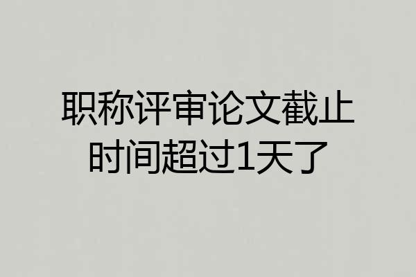 职称评审论文截止时间超过1天了